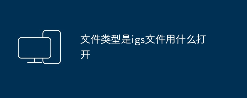 文件类型是igs文件用什么打开